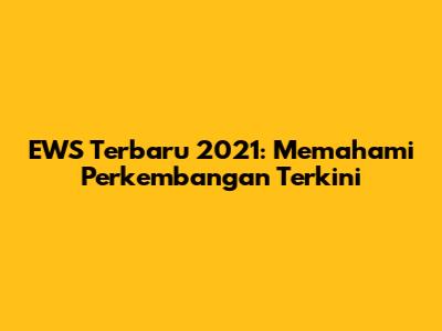 EWS Terbaru 2021: Memahami Perkembangan Terkini