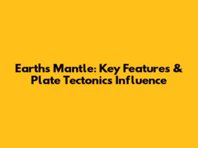 Earth's Mantle: Key Features & Plate Tectonics Influence