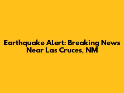 Earthquake Alert: Breaking News Near Las Cruces, NM