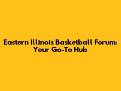 Eastern Illinois Basketball Forum: Your Go-To Hub