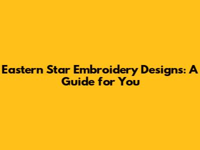 Eastern Star Embroidery Designs: A Guide for You