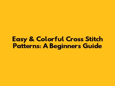 Easy & Colorful Cross Stitch Patterns: A Beginner's Guide