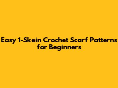 Easy 1-Skein Crochet Scarf Patterns for Beginners