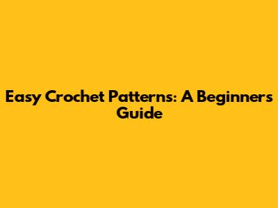 Easy Crochet Patterns: A Beginner's Guide