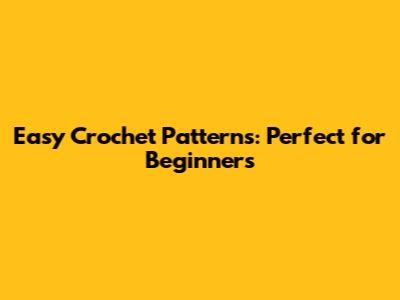 Easy Crochet Patterns: Perfect for Beginners