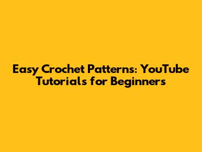 Easy Crochet Patterns: YouTube Tutorials for Beginners