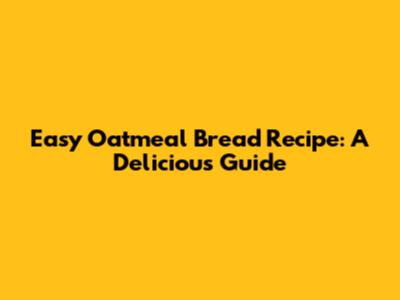Easy Oatmeal Bread Recipe: A Delicious Guide