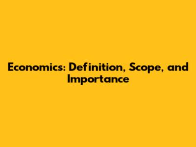 Economics: Definition, Scope, and Importance