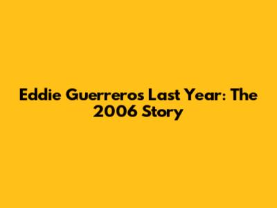 Eddie Guerrero's Last Year: The 2006 Story