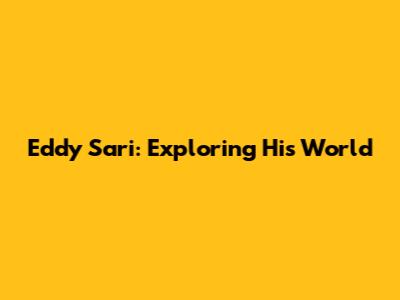 Eddy Sari: Exploring His World