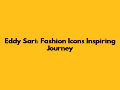 Eddy Sari: Fashion Icon's Inspiring Journey