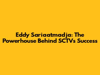 Eddy Sariaatmadja: The Powerhouse Behind SCTV's Success