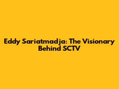 Eddy Sariatmadja: The Visionary Behind SCTV