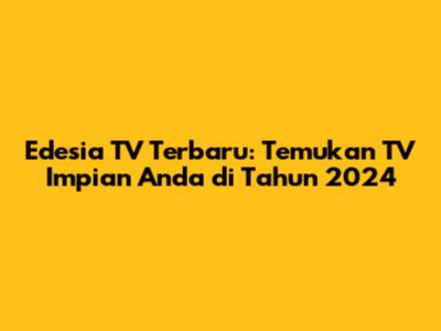 Edesia TV Terbaru: Temukan TV Impian Anda di Tahun 2024