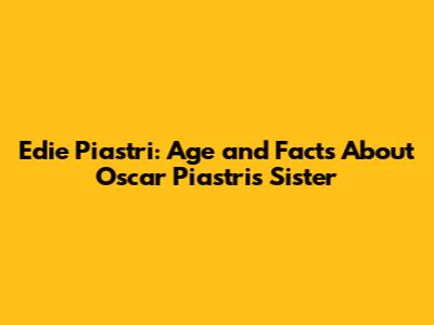 Edie Piastri: Age and Facts About Oscar Piastri's Sister