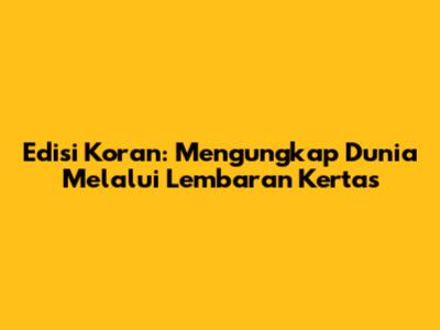 Edisi Koran: Mengungkap Dunia Melalui Lembaran Kertas