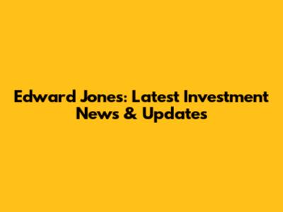 Edward Jones: Latest Investment News & Updates