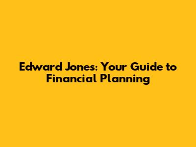 Edward Jones: Your Guide to Financial Planning