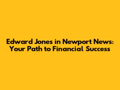 Edward Jones in Newport News: Your Path to Financial Success