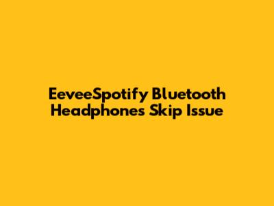 EeveeSpotify Bluetooth Headphones Skip Issue