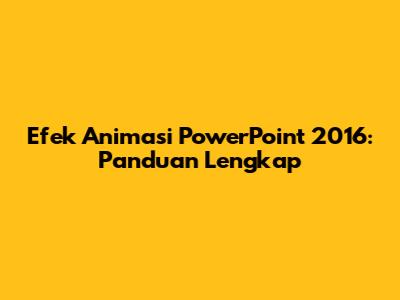 Efek Animasi PowerPoint 2016: Panduan Lengkap