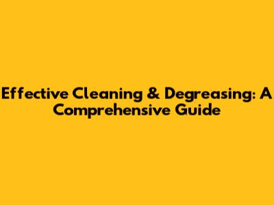 Effective Cleaning & Degreasing: A Comprehensive Guide