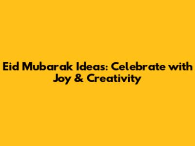 Eid Mubarak Ideas: Celebrate with Joy & Creativity