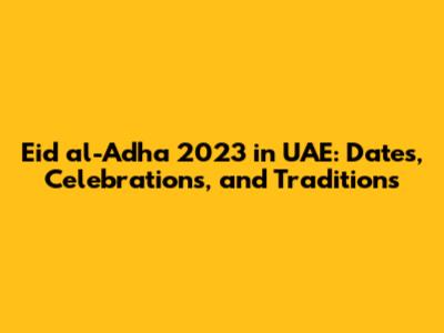 Eid al-Adha 2023 in UAE: Dates, Celebrations, and Traditions