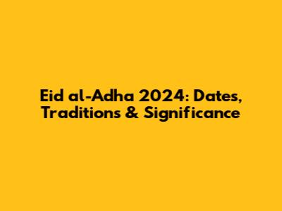 Eid al-Adha 2024: Dates, Traditions & Significance