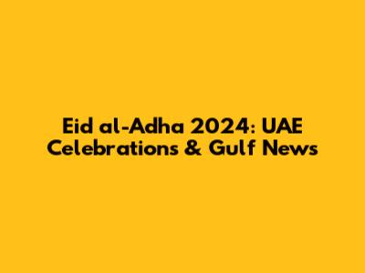 Eid al-Adha 2024: UAE Celebrations & Gulf News