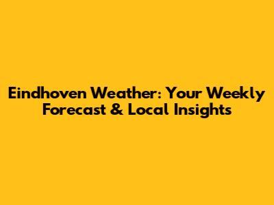 Eindhoven Weather: Your Weekly Forecast & Local Insights