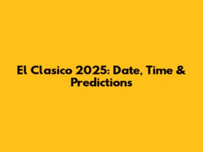 El Clasico 2025: Date, Time & Predictions