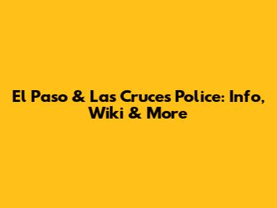 El Paso & Las Cruces Police: Info, Wiki & More