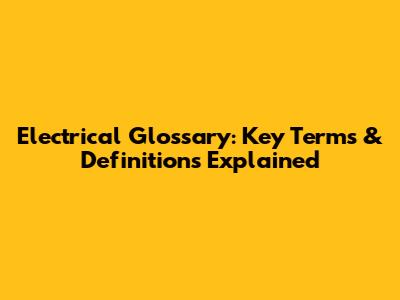 Electrical Glossary: Key Terms & Definitions Explained