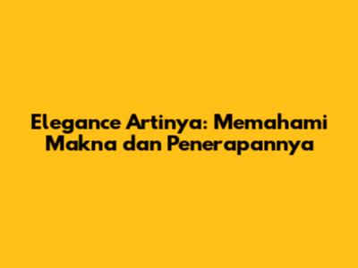 Elegance Artinya: Memahami Makna dan Penerapannya