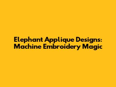 Elephant Applique Designs: Machine Embroidery Magic
