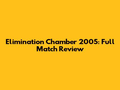 Elimination Chamber 2005: Full Match Review