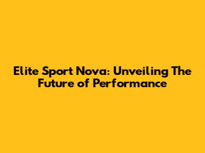 Elite Sport Nova: Unveiling The Future of Performance