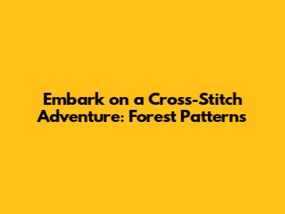 Embark on a Cross-Stitch Adventure: Forest Patterns