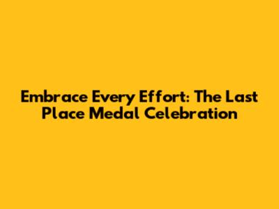 Embrace Every Effort: The Last Place Medal Celebration