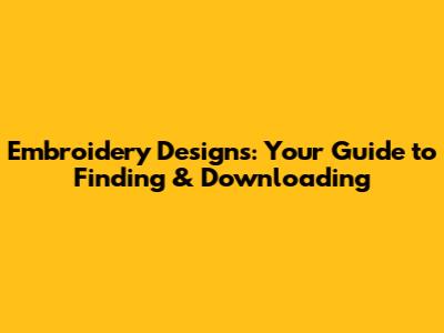 Embroidery Designs: Your Guide to Finding & Downloading