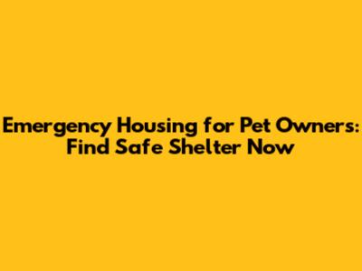 Emergency Housing for Pet Owners: Find Safe Shelter Now