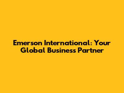 Emerson International: Your Global Business Partner