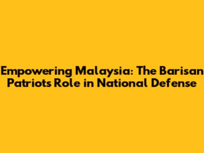 Empowering Malaysia: The Barisan Patriot's Role in National Defense