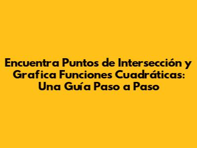 Encuentra Puntos de Intersección y Grafica Funciones Cuadráticas: Una Guía Paso a Paso
