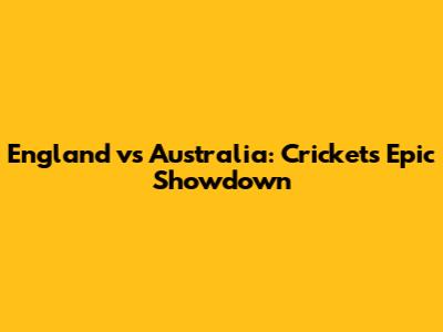 England vs Australia: Cricket's Epic Showdown