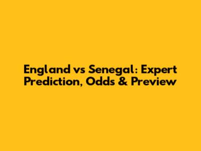 England vs Senegal: Expert Prediction, Odds & Preview