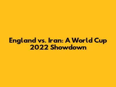 England vs. Iran: A World Cup 2022 Showdown