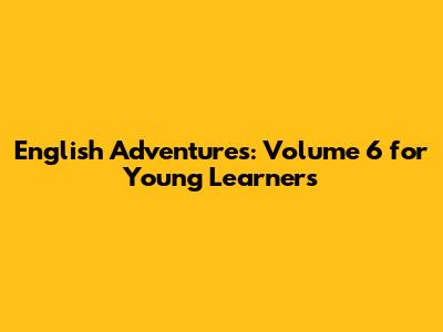 English Adventures: Volume 6 for Young Learners