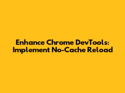 Enhance Chrome DevTools: Implement No-Cache Reload